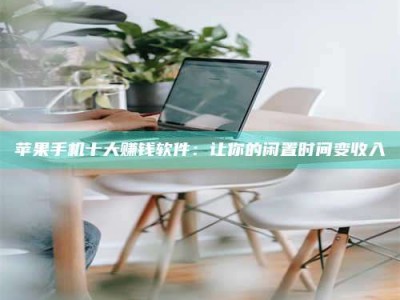 馆陶苹果手机十大赚钱软件：让你的闲置时间变收入