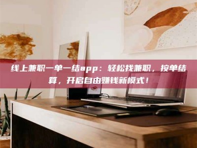 馆陶线上兼职一单一结app：轻松找兼职，按单结算，开启自由赚钱新模式！