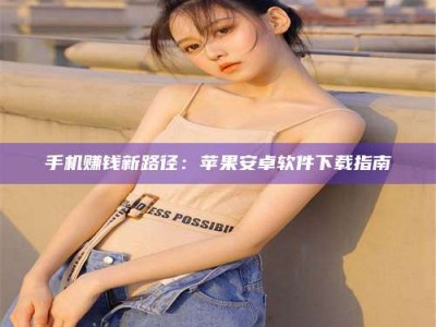 馆陶手机赚钱新路径：苹果安卓软件下载指南