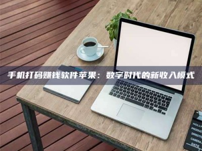 馆陶手机打码赚钱软件苹果：数字时代的新收入模式